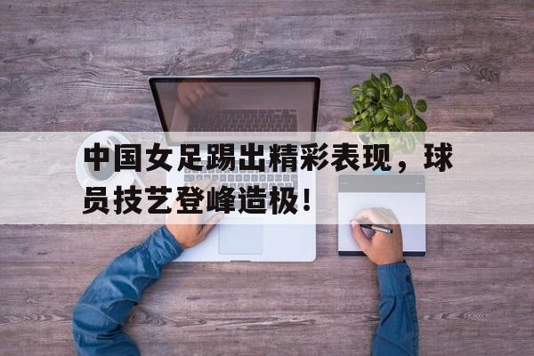 乐鱼体育在线娱乐-中国女足精彩视频回放
